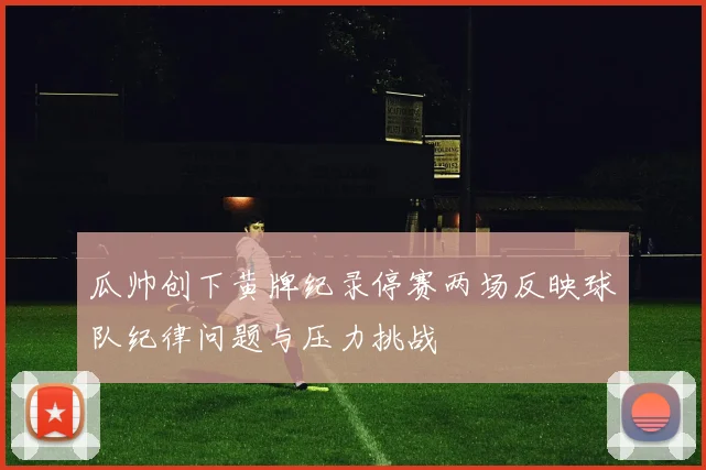 瓜帅创下黄牌纪录停赛两场反映球队纪律问题与压力挑战