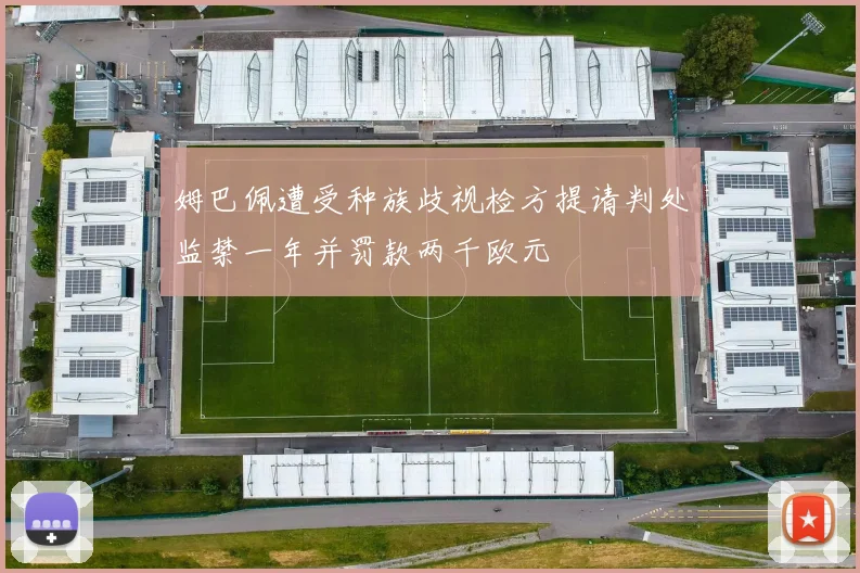 姆巴佩遭受种族歧视检方提请判处监禁一年并罚款两千欧元