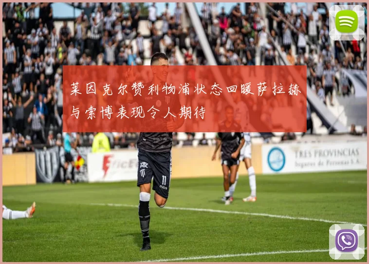 莱因克尔赞利物浦状态回暖萨拉赫与索博表现令人期待