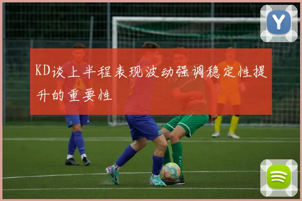 KD谈上半程表现波动强调稳定性提升的重要性