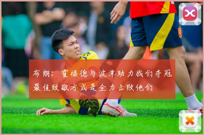 布朗：霍福德与波津助力我们夺冠最佳致敬方式是全力击败他们