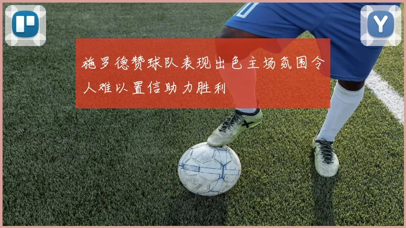 施罗德赞球队表现出色主场氛围令人难以置信助力胜利