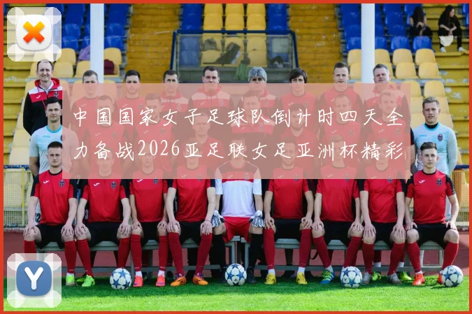 中国国家女子足球队倒计时四天全力备战2026亚足联女足亚洲杯精彩即将开启